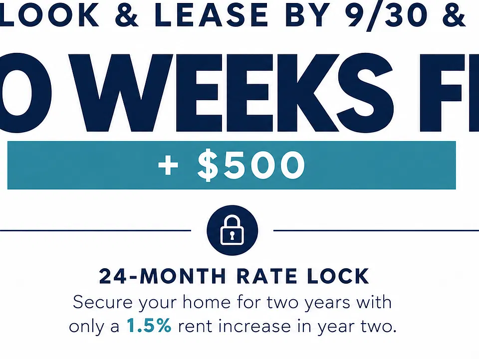 Look & Lease: 10 Weeks FREE Rent + $500 Bonus! 

24-Month Rate Lock: Secure your home for two years with only a 1.5% rent increase in year two.